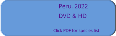 Peru, 2022 DVD & HD  Click PDF for species list