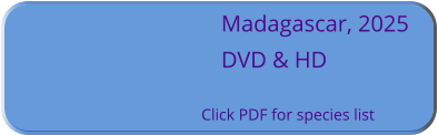 Madagascar, 2025 DVD & HD  Click PDF for species list